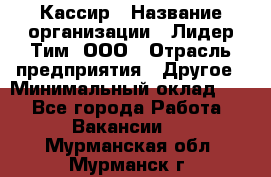 Кассир › Название организации ­ Лидер Тим, ООО › Отрасль предприятия ­ Другое › Минимальный оклад ­ 1 - Все города Работа » Вакансии   . Мурманская обл.,Мурманск г.